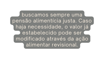 buscamos sempre uma pensão alimentícia justa Caso haja necessidade o valor já estabelecido pode ser modificado através da ação alimentar revisional